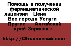 Помощь в получении фармацевтической лицензии › Цена ­ 1 000 - Все города Услуги » Другие   . Алтайский край,Заринск г.